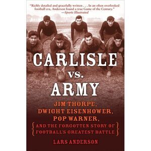 Carlisle vs. Army: Jim Thorpe, Dwight Eisenhower, Pop Warner, and the Forgotten